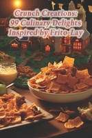 Crunch Creations: 99 Culinary Delights Inspired by Frito-Lay B0CRP9Y9C7 Book Cover