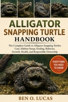 ALLIGATOR SNAPPING TURTLE HANDBOOK: The Complete Guide to Alligator Snapping Turtles: Care, Habitat Setup, Feeding, Behavior, Growth, Health, and Responsible Ownership B0H2475SQH Book Cover