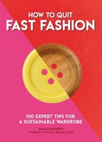 How to Quit Fast Fashion: 100 Expert Tips for a Sustainable Wardrobe (How To Go... series) 1787395065 Book Cover