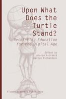 Upon What Does the Turtle Stand?: Rethinking Education for the Digital Age 1402027982 Book Cover