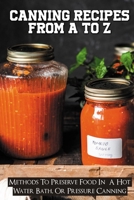Canning Recipes From A To Z: Methods To Preserve Food In A Hot Water Bath, Or Pressure Canning: Pressure Canning Recipes B097WZXXK1 Book Cover