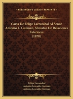 Carta De Felipe Larrazabal Al Senor Antonio L. Guzman, Ministro De Relaciones Esteriores (1870) 1162426152 Book Cover