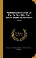 Architecture Moderne, Ou L'art De Bien B�tir Pour Toutes Sortes De Personnes; Volume 1 B0BMM9HGKZ Book Cover