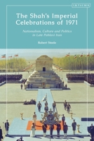 The Shah's Imperial Celebrations of 1971: Nationalism, Culture and Politics in Late Pahlavi Iran 0755639561 Book Cover