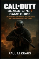 Call of Duty Black Ops 7 Game Guide: Unleashing Campaign, Multiplayer, and Zombies Mode Like a Pro B0FTXJ9QLW Book Cover
