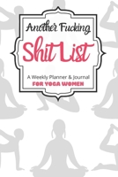 Another Fucking Shit List A Weekly Planner & Journal For Yoga Women: 2020 Funny Swearing Gifts 1673462936 Book Cover