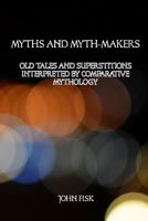 Myths and Myth-Makers: Old Tales and Superstitions Interpreted by Comparative Mythology 1544813023 Book Cover