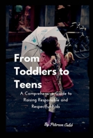 From Toddlers to Teens:: A Comprehensive Guide to Raising Responsible and Respectful Kids B0CFCVS21L Book Cover