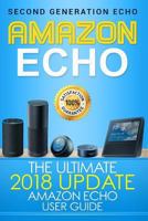 Amazon Echo: The Ultimate 2017 Updated Amazon Echo User Guide (Amazon Echo, Second Generation Echo, Echo Plus, Echo Spot, Echo Dot, Echo Tap, Echo Connect) 1981808582 Book Cover
