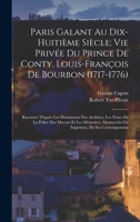Paris Galant Au Dix-Huiti�me Si�cle: Vie Priv�e Du Prince de Conty, Louis-Fan�ois de Bourbon, 1717-1776; Racont�e d'Apr�s Les Documents Des Archives Les Notes de la Police Des Moeurs Et Les M�moires, 1016340001 Book Cover