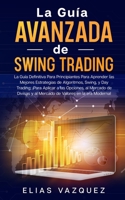 La Gu�a Avanzada de Swing Trading: La Gu�a Definitiva Para Principiantes Para Aprender las Mejores Estrategias de Algoritmos, Swing, y Day Trading; �Para Aplicar a las Opciones, al Mercado de Divisas  B0858TT4TK Book Cover