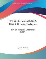 El Teniente General Julio A. Roca Y El Comercio Ingles: El Gran Banquete En Londres (1887) 1161154930 Book Cover