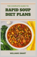 THE COMPLETE GUIDE TO RAPID SOUP DIET PLANS: Proven Ways Of Making Delicious Recipes For Your Family B09L3YSBK8 Book Cover