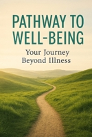 Pathways to Well-Being: Your Journey Beyond Illness B0GH87SWCT Book Cover