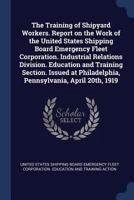 The Training of Shipyard Workers. Report on the Work of the United States Shipping Board Emergency Fleet Corporation. Industrial Relations Division. Education and Training Section. Issued at Philadelp 1376830736 Book Cover