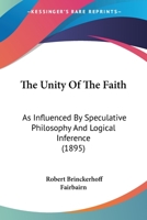 The Unity of the Faith: As Influenced by Speculative Philosophy and Logical Inference: Considered in Six Lectures 1010738534 Book Cover