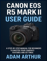 Canon EOS R5 Mark II User Guide: A Step-by-Step Manual for Beginners to Master Your Camera’s Features and Settings. B0GN98S6LF Book Cover