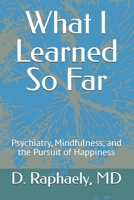 What I Learned So Far: Psychiatry, Mindfulness, and the Pursuit of Happiness B0H471T9J4 Book Cover