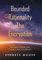 Bounded Rationality the Encryption: Humanity's Death Wish Comes Close to Fulfilment 1664107916 Book Cover