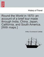 Round the World in 1870: An Account of a Brief Tour Made Through India, China, Japan, California, and South America 124150623X Book Cover