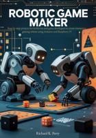 Robotic Game Maker: Step-by-step projects for hobbyists and game developers to create interactive gaming robots using Arduino and Raspberry Pi B0G4W3V3LK Book Cover