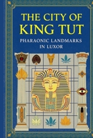 The City of King Tut: Pharaonic Landmarks in Luxor: A Journey Through Ancient Thebes | Temples, Tombs & Treasures of Egypt's Golden Age B0GN8NGKB5 Book Cover