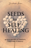 Seeds for Self-Healing: Grow a Garden of Freedom, Happiness, & Beauty 1737812029 Book Cover