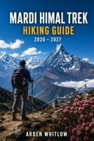 MARDI HIMAL TREK HIKING GUIDE 2026 – 2027: Trail Guidance, Mountain Villages, Himalayan Views and Essential Tips for One of Nepal's Most Rewarding Treks (EPIC TRAILS OF THE WORLD SERIES) B0H5RDD88M Book Cover