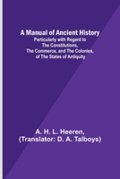 A Manual of Ancient History; Particularly with Regard to the Constitutions, the Commerce, and the Colonies, of the States of Antiquity 9356787867 Book Cover