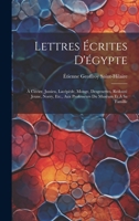 Lettres Écrites D'égypte: À Cuvier, Jussieu, Lacépède, Monge, Desgenettes, Redouté Jeune, Norry, Etc., Aux Professeurs Du Muséum Et À Sa Famille 1021346403 Book Cover