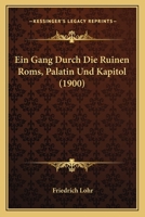 Ein Gang Durch Die Ruinen Roms, Palatin Und Kapitol (1900) 1161144498 Book Cover