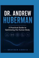DR. ANDREW HUBERMAN: A Practical Guide to Optimizing the Human Body B0GZNVV256 Book Cover