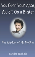 You Burn Your Arse, You Sit On a Blister: The Wisdom of My Mother B09VYK1SQS Book Cover
