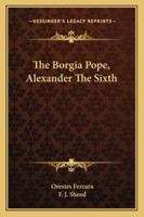 The Borgia Pope, Alexander The Sixth 1162988010 Book Cover