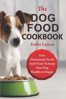 The Dog Food Cookbook: Easy Homemade Foods And Treats To Keep Your Dog Healthy & Happy B0CN9TPNX3 Book Cover