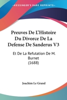 Preuves De L’Histoire Du Divorce De La Defense De Sanderus V3: Et De La Refutation De M. Burnet (1688) 1104763850 Book Cover