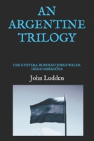 AN ARGENTINE TRILOGY: CHE GUEVARA: RODOLFO JORGE WALSH: DIEGO MARADONA B0CNGZBPT4 Book Cover