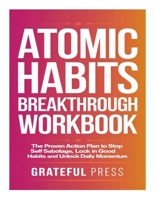 Atomic Habits Breakthrough Workbook: The Proven Action Plan To Stop Self Sabotage, Lock In Good Habits And Unlock Daily Momentum 1300303581 Book Cover
