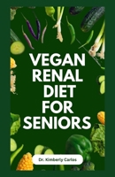 VEGAN RENAL DIET FOR SENIORS: Delectable Wholesome Recipes to Prevent and Manage Kidney Diseases B0CFZ5G658 Book Cover