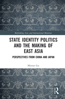 State Identity Politics and the Making of East Asia: Perspectives from China and Japan (Rethinking Asia and International Relations) 1032939974 Book Cover