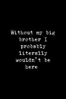 Without My Big Brother I Probably Literally Wouldn't Be Here: All Purpose 6x9" Blank Lined Notebook Journal Way Better Than A Card Trendy Unique Gift Solid Black Brother 1694696944 Book Cover