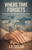 Where Time Forgets: Secrets of the Centenarian Blue Zones B0GM3DQYPD Book Cover