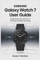 SAMSUNG GALAXY WATCH 7 USER GUIDE: Exploring the Key Functions of the Latest Wearable Technology B0F43P1829 Book Cover
