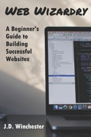 Web Wizardry: A Beginner's Guide to Building Successful B0C9SK18BP Book Cover