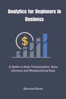 Analytics for Beginners in Business: A Guide to Data Visualization, Data Literacy and Manipulating Data B0CD13Q5JG Book Cover
