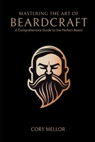 Mastering the Art of Beardcraft: A Comprehensive Guide to the Perfect Beard B0CLH7P21M Book Cover