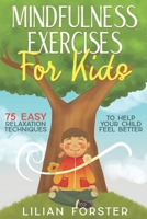 Mindfulness Exercises for Kids: 75 Easy Relaxation Techniques To Help Your Child Feel Better B08LGNFPF4 Book Cover