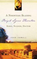 A Noontide Blazing: Brigid Lyons Thornton - Rebel, Soldier, Doctor 185607918X Book Cover
