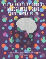 You Think you're good at mazes? here's some you'll never solve - Mazes for kids -  large print '8.5x11 in' Mazes for kids age 8-10: Puzzle Book - mazes for teens & toddlers 1675166994 Book Cover