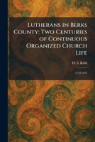 Lutherans in Berks County: Two Centuries of Continuous Organized Church Life: 1723-1923 1025492897 Book Cover
